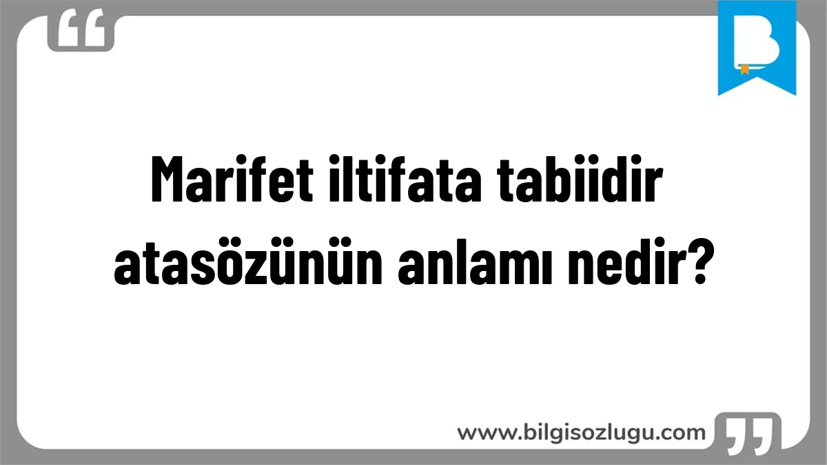 Marifet iltifata tabiidir atasözünün anlamı nedir?