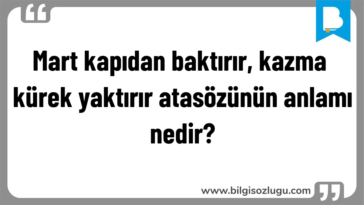 Mart kapıdan baktırır, kazma kürek yaktırır atasözünün anlamı nedir?