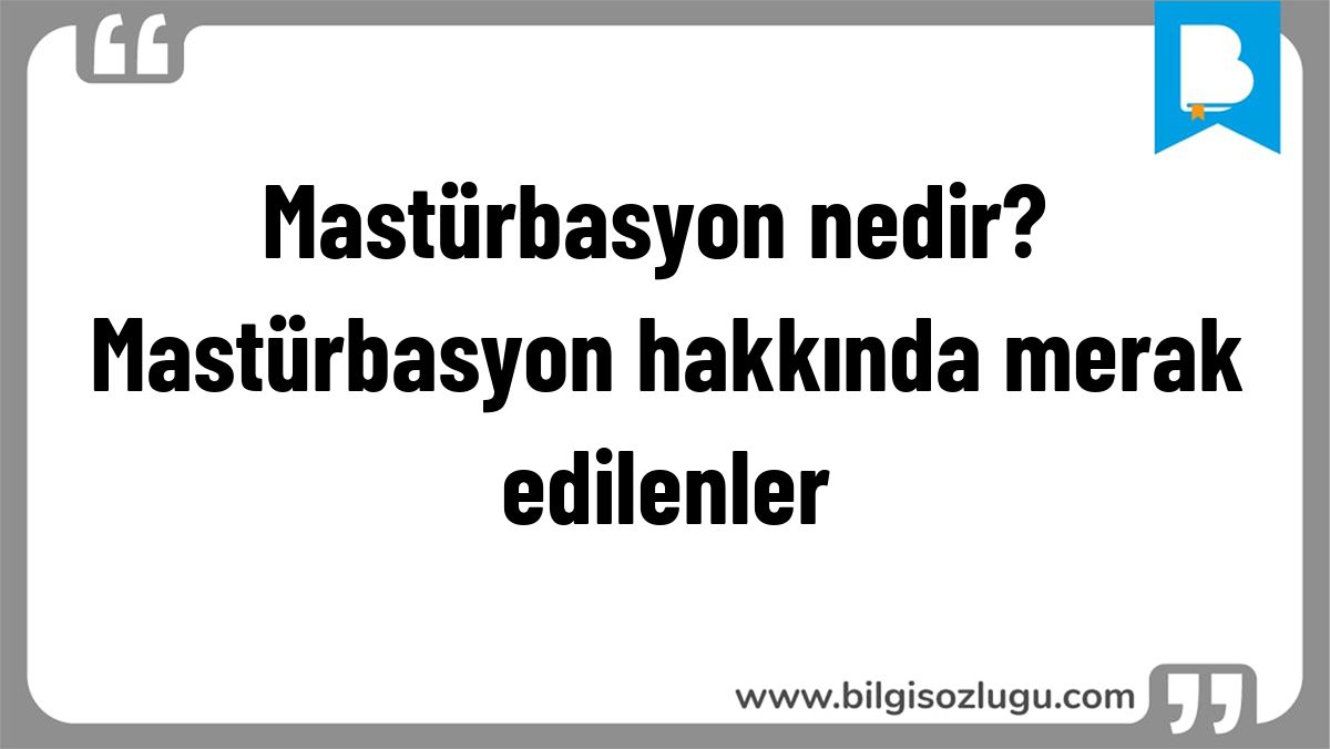 Mastürbasyon nedir? Mastürbasyon hakkında merak edilenler
