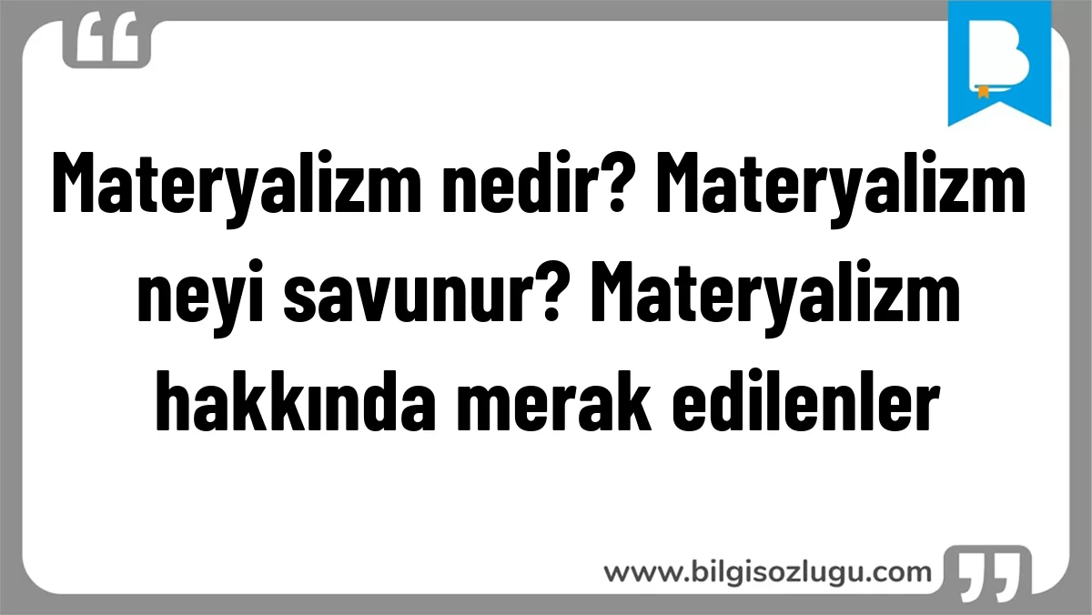 Materyalizm nedir? Materyalizm neyi savunur? Materyalizm hakkında merak edilenler