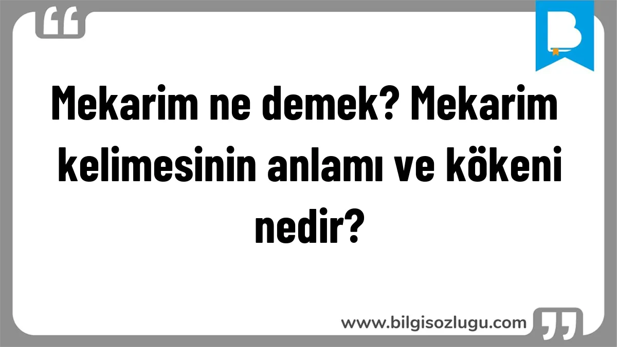 Mekarim ne demek? Mekarim kelimesinin anlamı ve kökeni nedir?