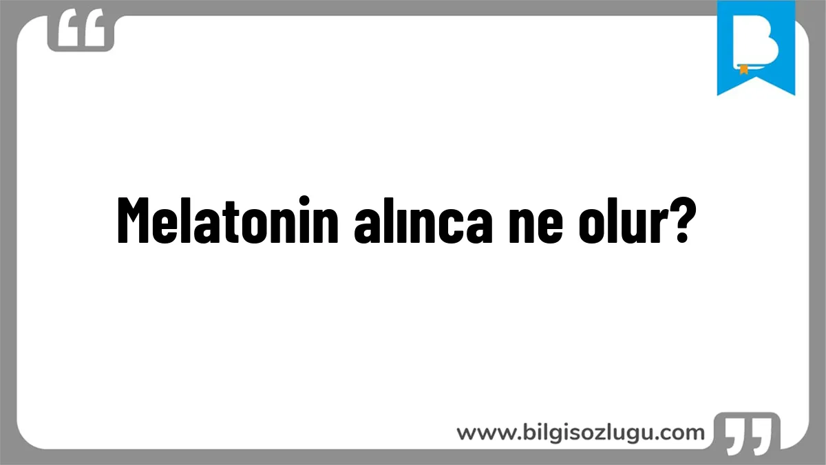 Melatonin alınca ne olur?