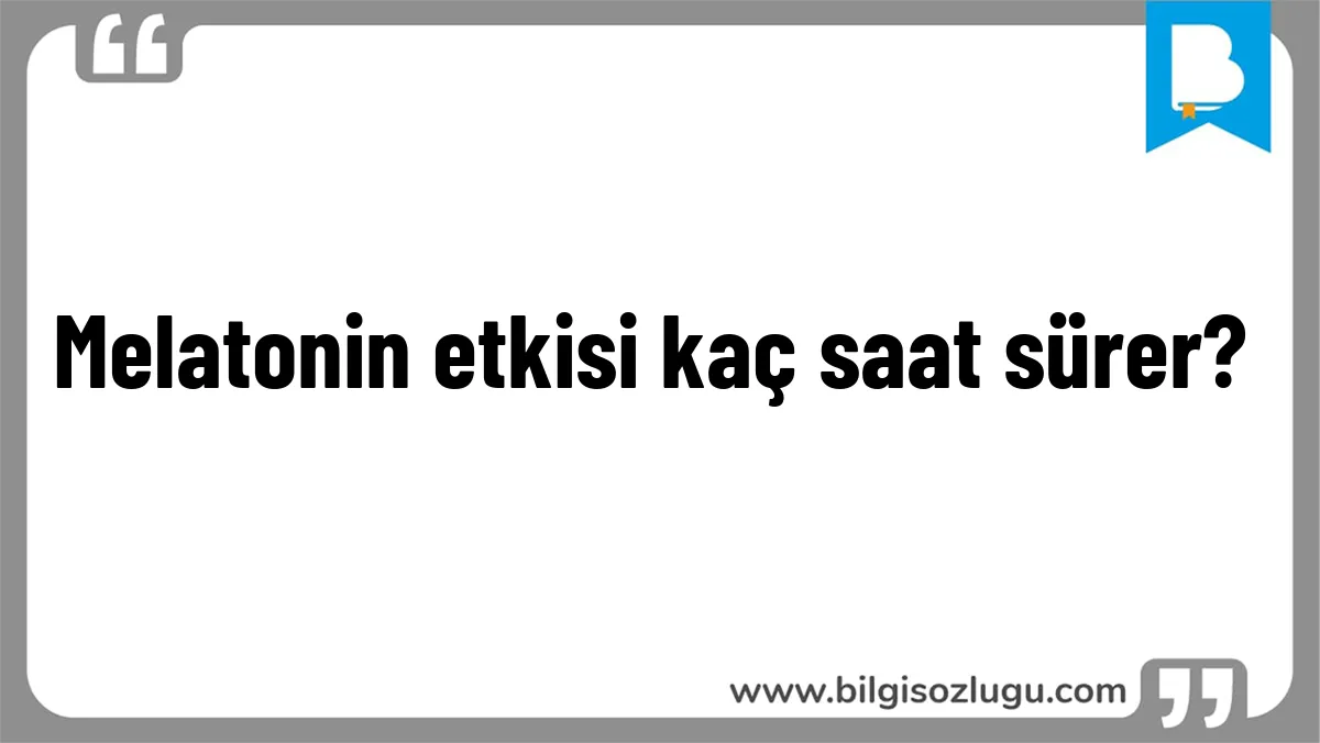 Melatonin etkisi kaç saat sürer?