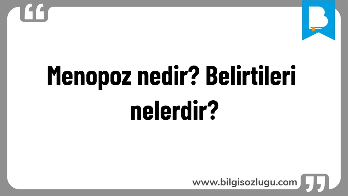Menopoz nedir? Belirtileri nelerdir?