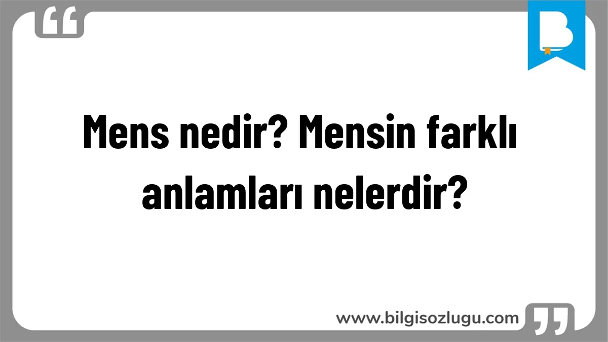 Mens nedir? Mensin farklı anlamları nelerdir?