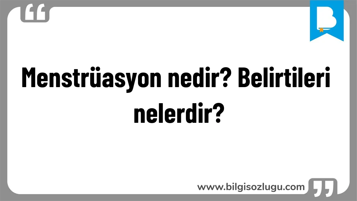 Menstrüasyon nedir? Belirtileri nelerdir?