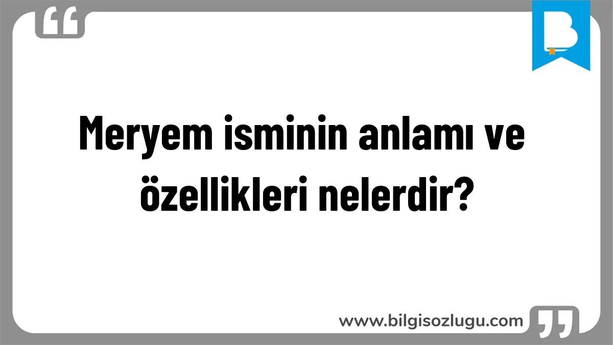 Meryem isminin anlamı ve özellikleri nelerdir?