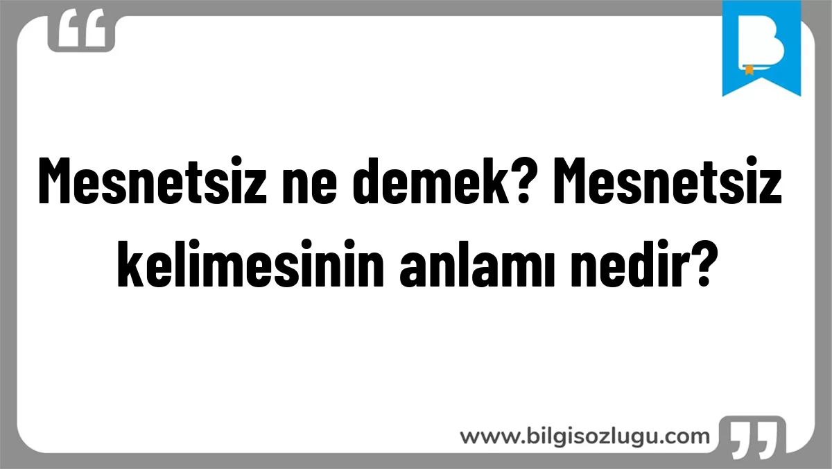 Mesnetsiz ne demek? Mesnetsiz kelimesinin anlamı nedir?