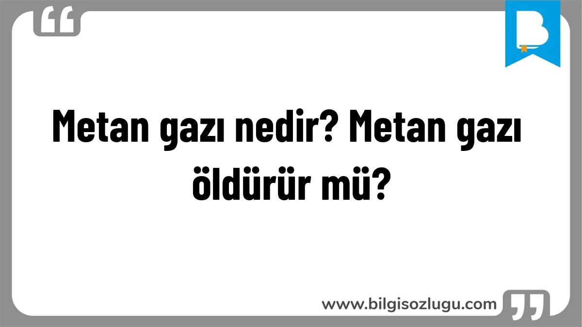 Metan gazı nedir? Metan gazı öldürür mü?