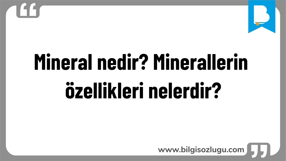 Mineral nedir? Minerallerin özellikleri nelerdir?