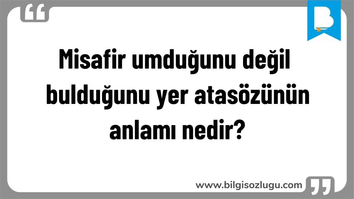 Misafir umduğunu değil bulduğunu yer atasözünün anlamı nedir?