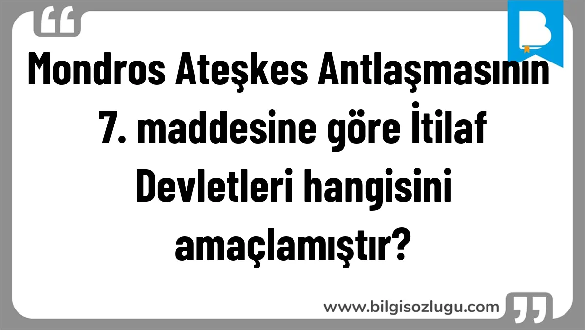 Mondros Ateşkes Antlaşmasının 7. maddesine göre İtilaf Devletleri hangisini amaçlamıştır?