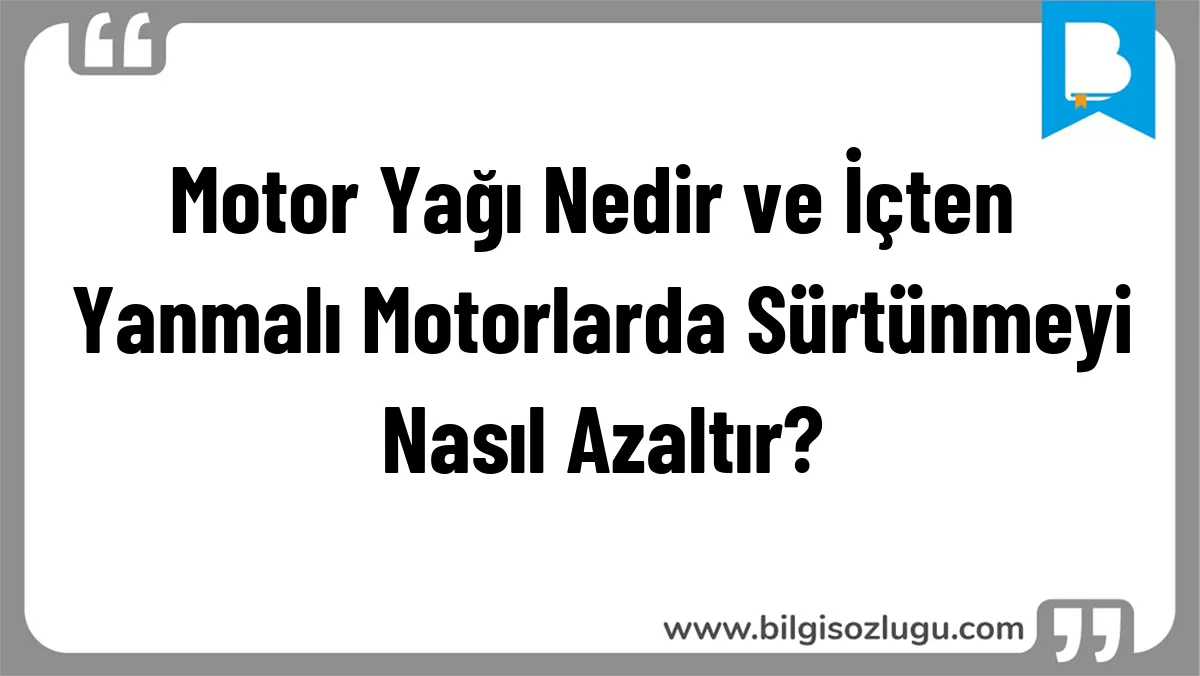 Motor Yağı Nedir ve İçten Yanmalı Motorlarda Sürtünmeyi Nasıl Azaltır?