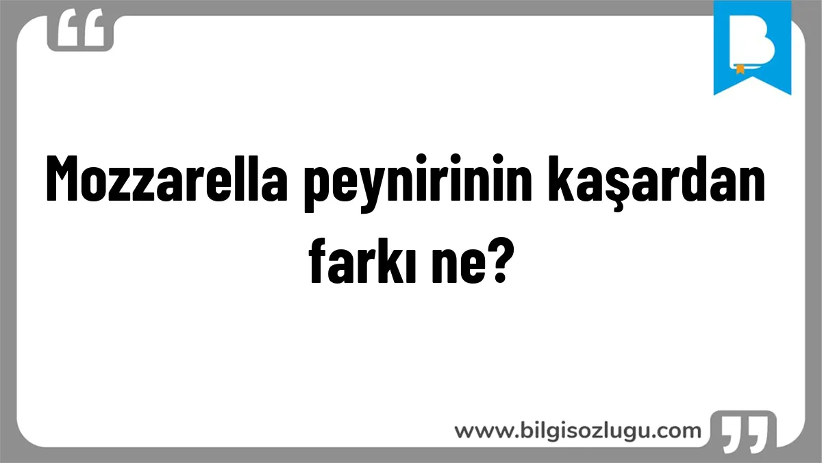 Mozzarella peynirinin kaşardan farkı ne?