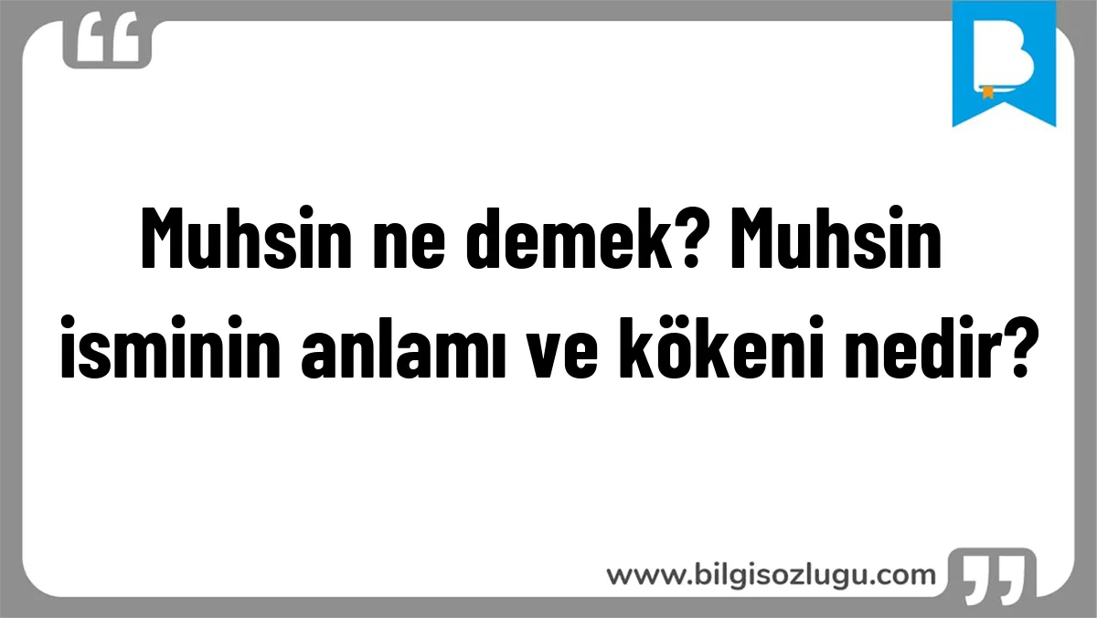 Muhsin ne demek? Muhsin isminin anlamı ve kökeni nedir?