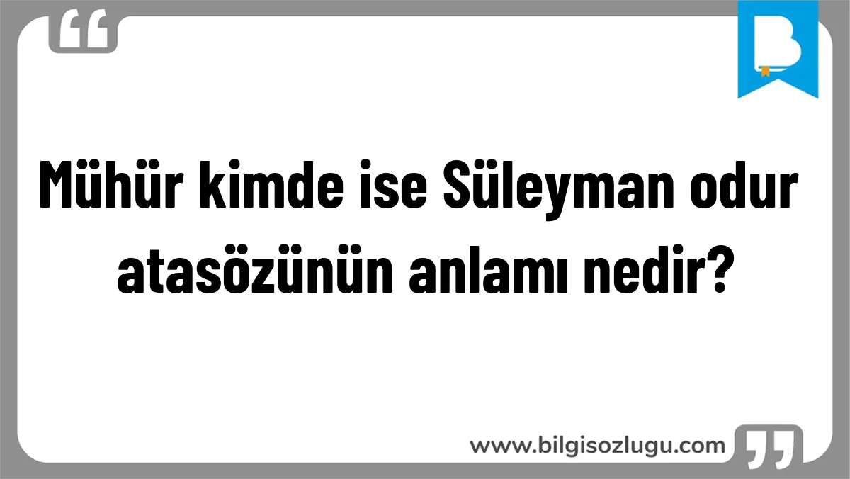Mühür kimde ise Süleyman odur atasözünün anlamı nedir?
