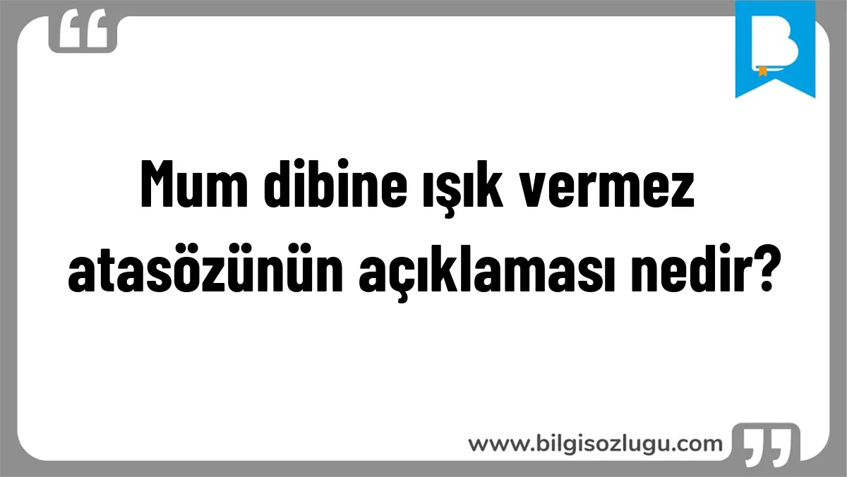 Mum dibine ışık vermez atasözünün açıklaması nedir?
