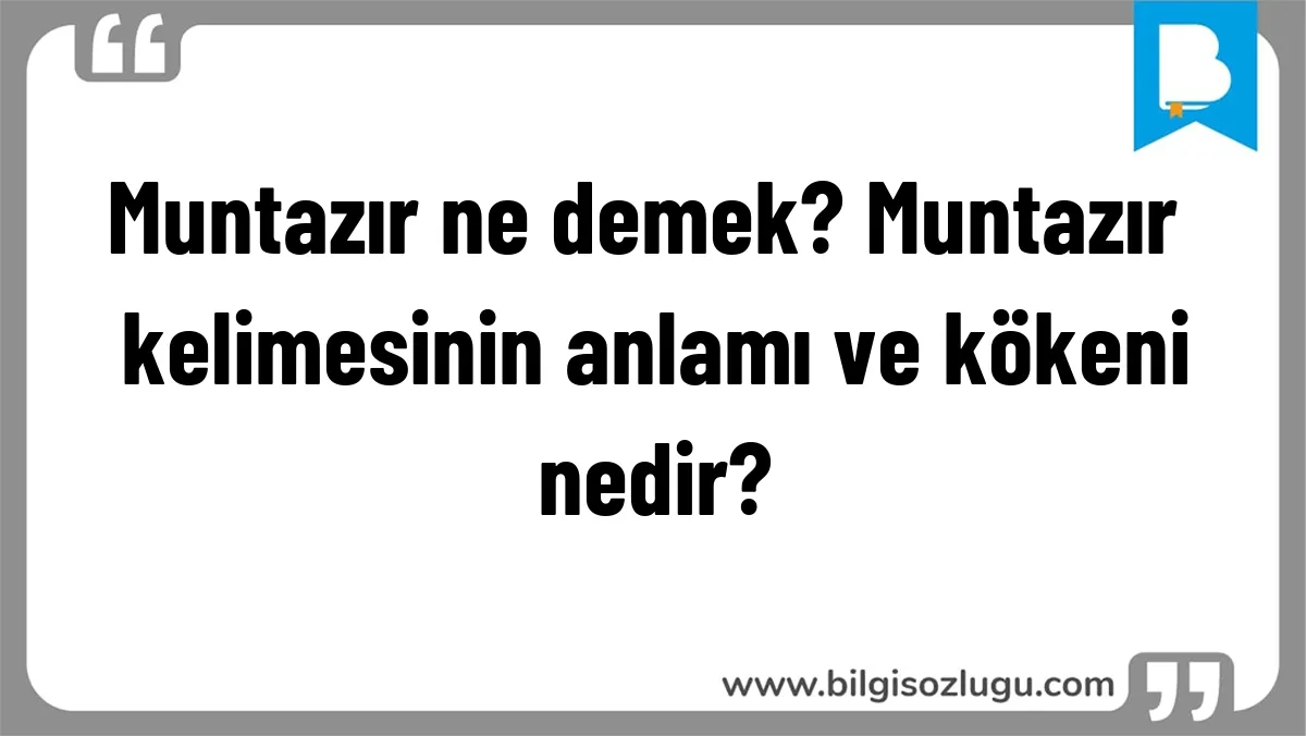 Muntazır ne demek? Muntazır kelimesinin anlamı ve kökeni nedir?