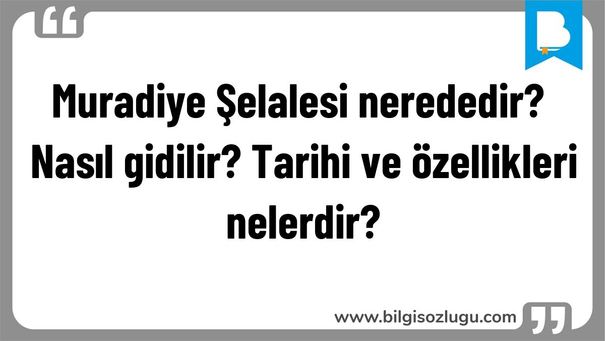Muradiye Şelalesi nerededir? Nasıl gidilir? Tarihi ve özellikleri nelerdir?