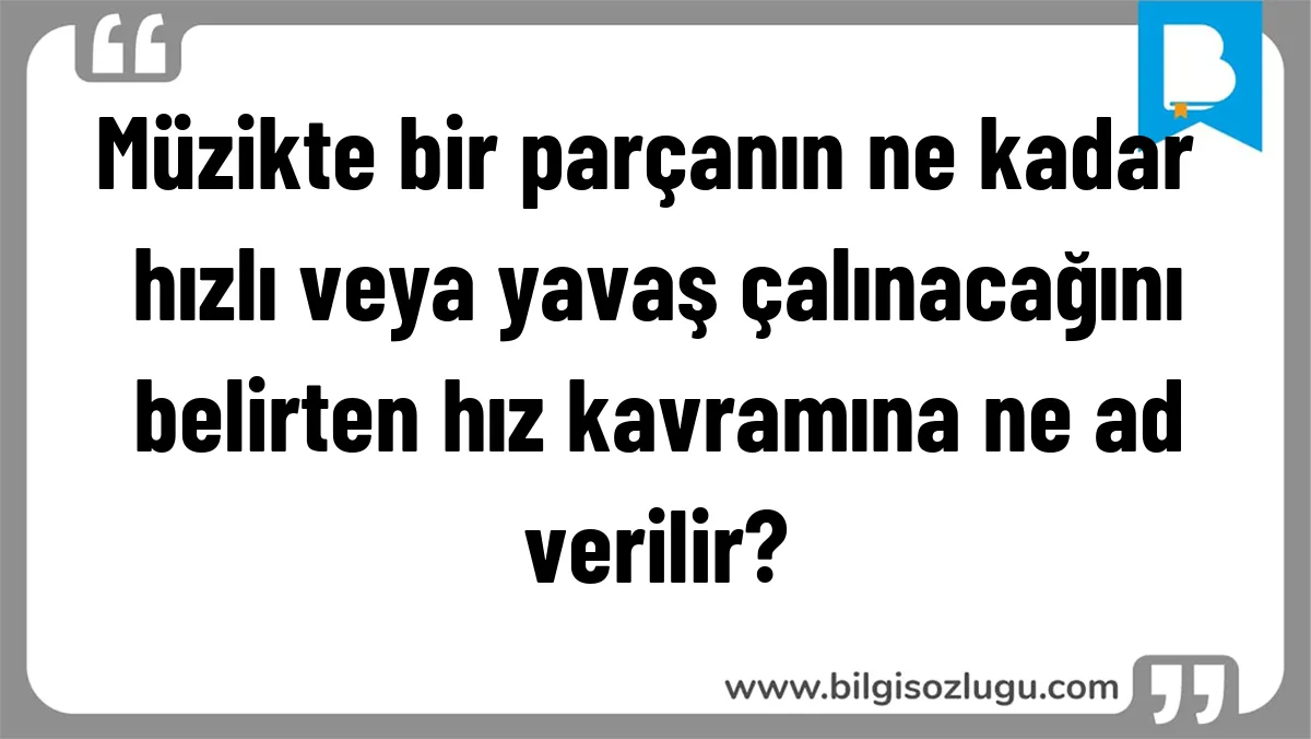 Müzikte bir parçanın ne kadar hızlı veya yavaş çalınacağını belirten hız kavramına ne ad verilir?