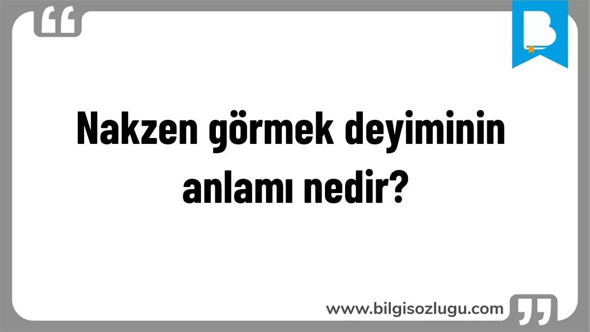 Nakzen görmek deyiminin anlamı nedir?