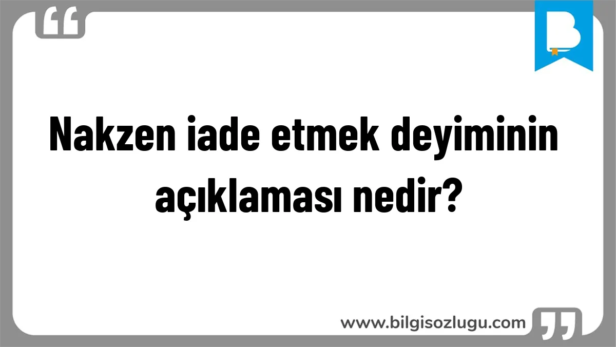 Nakzen iade etmek deyiminin açıklaması nedir?
