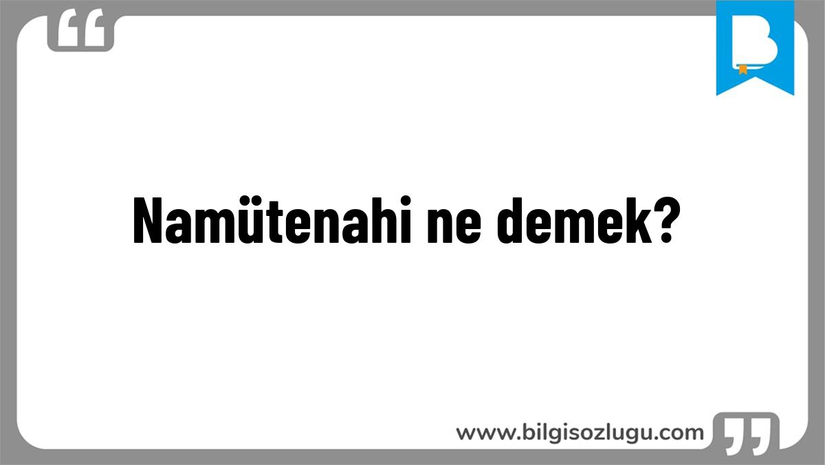 Namütenahi ne demek?
