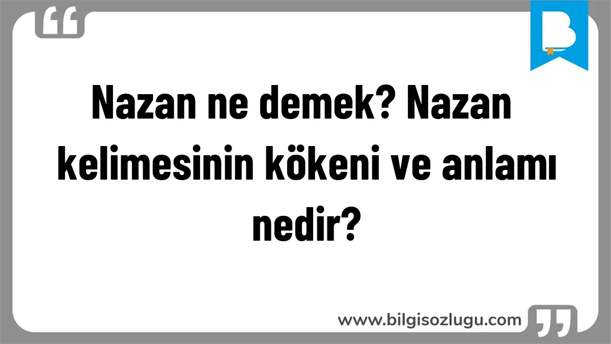 Nazan ne demek? Nazan kelimesinin kökeni ve anlamı nedir?