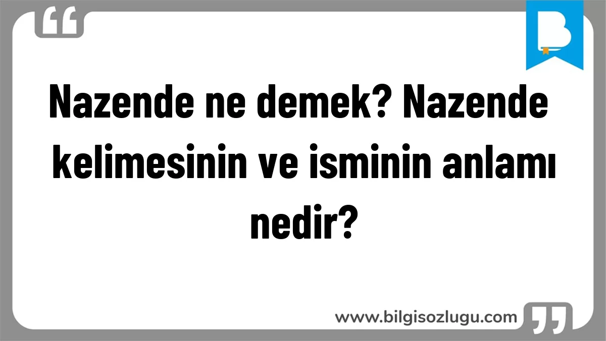Nazende ne demek? Nazende kelimesinin ve isminin anlamı nedir?