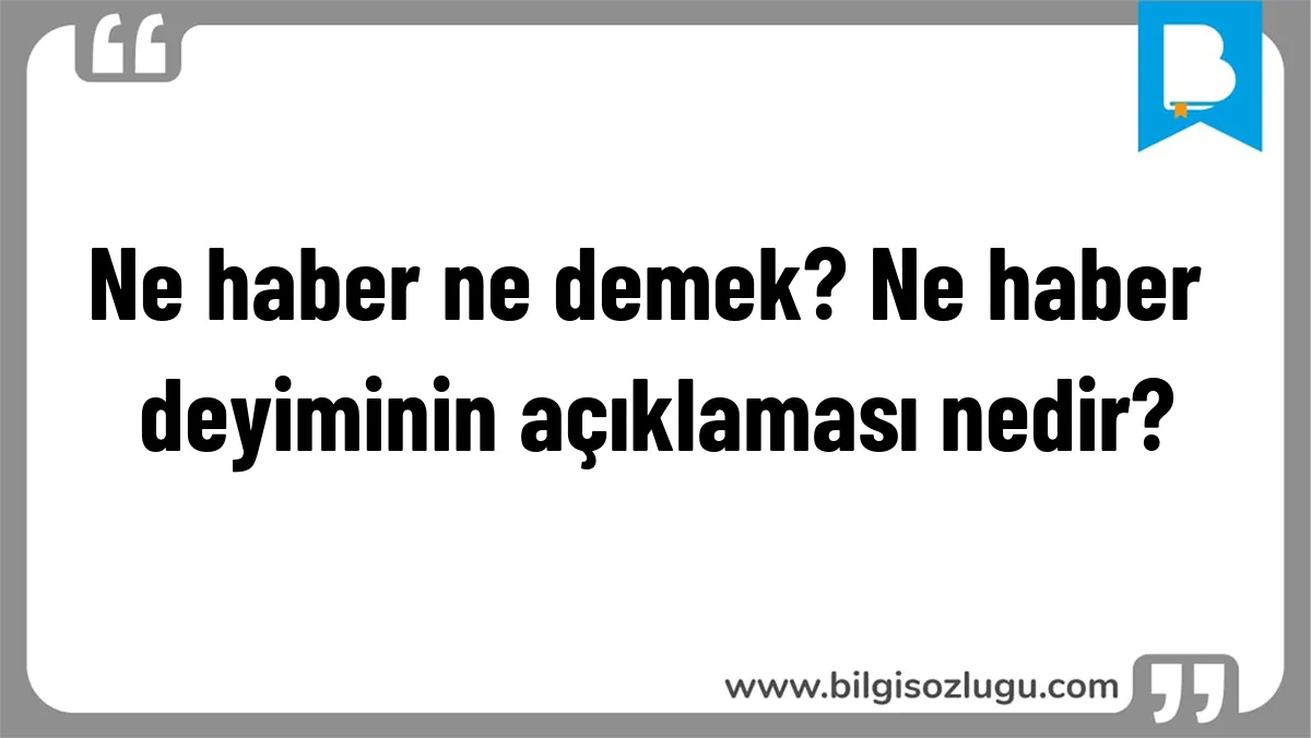 Ne haber ne demek? Ne haber deyiminin açıklaması nedir?