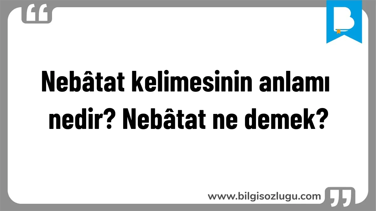 Nebâtat kelimesinin anlamı nedir? Nebâtat ne demek?