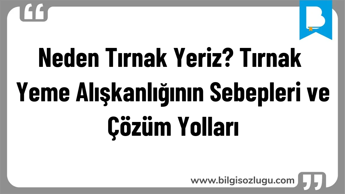 Neden Tırnak Yeriz? Tırnak Yeme Alışkanlığının Sebepleri ve Çözüm Yolları