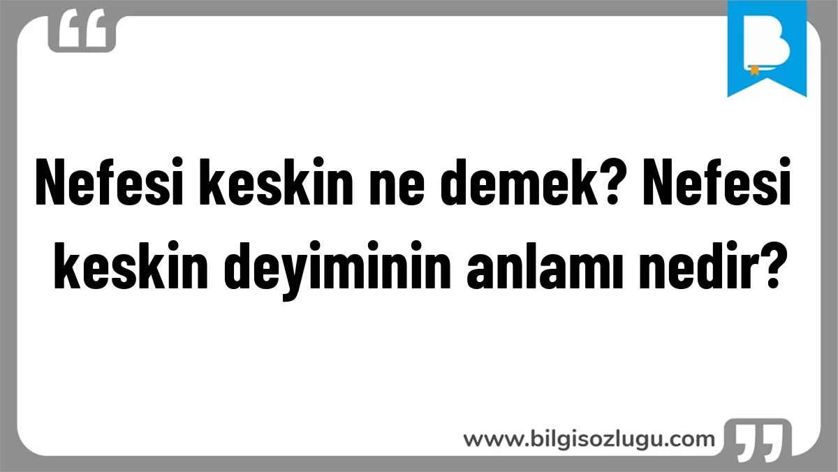 Nefesi keskin ne demek? Nefesi keskin deyiminin anlamı nedir?