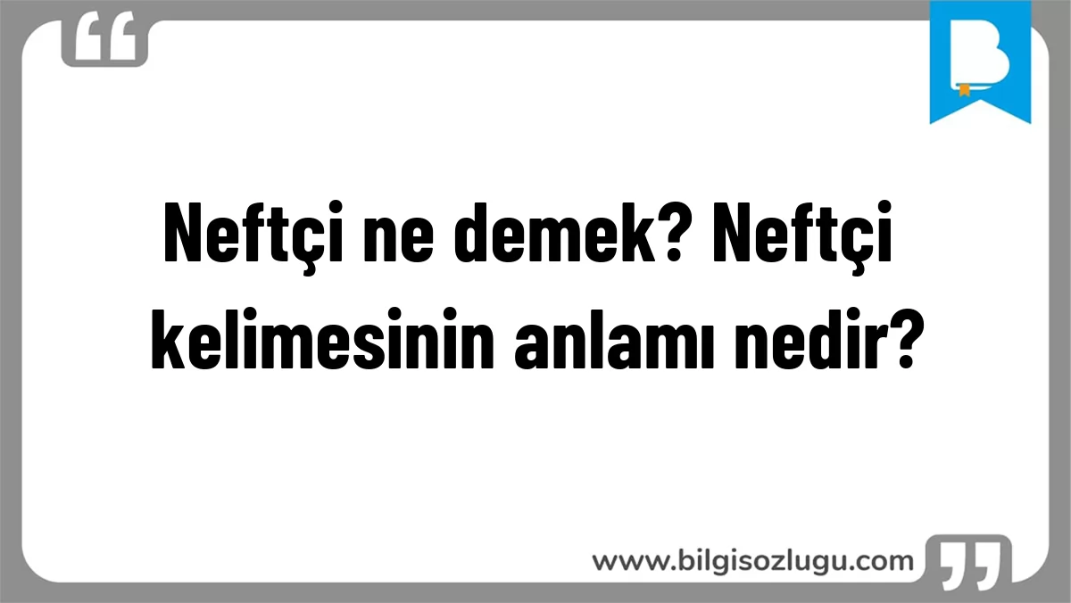 Neftçi ne demek? Neftçi kelimesinin anlamı nedir?