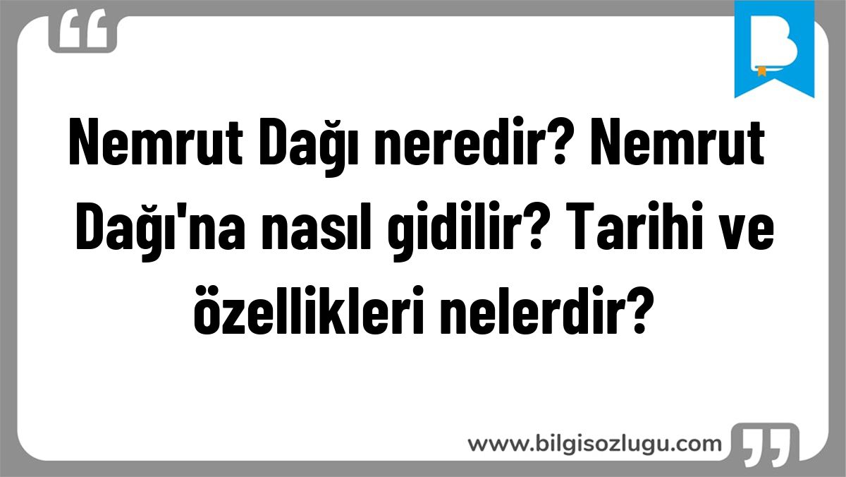 Nemrut Dağı neredir? Nemrut Dağı'na nasıl gidilir? Tarihi ve özellikleri nelerdir?