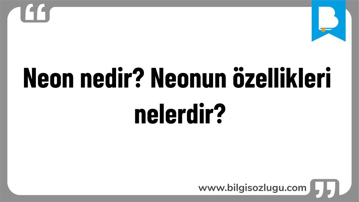 Neon nedir? Neonun özellikleri nelerdir?