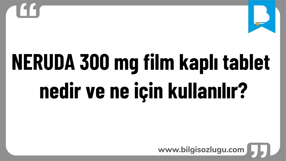 NERUDA 300 mg film kaplı tablet nedir ve ne için kullanılır?