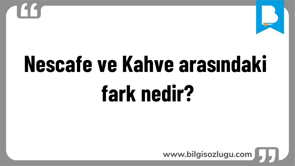 Nescafe ve Kahve arasındaki fark nedir?