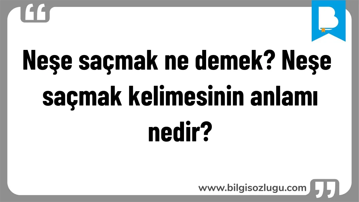 Neşe saçmak ne demek? Neşe saçmak kelimesinin anlamı nedir?