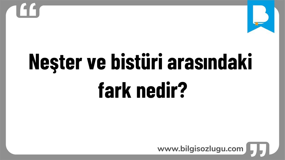 Neşter ve bistüri arasındaki fark nedir?