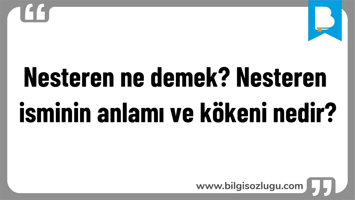 Nesteren ne demek? Nesteren isminin anlamı ve kökeni nedir?