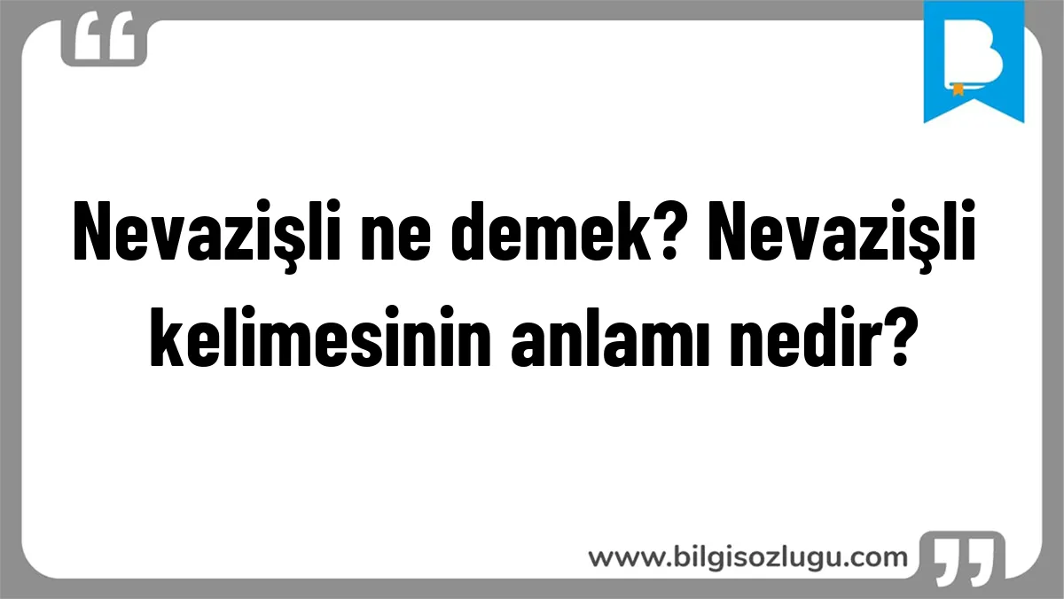 Nevazişli ne demek? Nevazişli kelimesinin anlamı nedir?