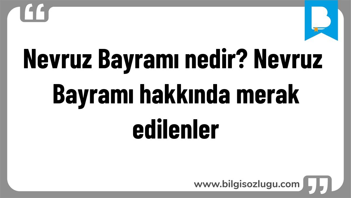 Nevruz Bayramı nedir? Nevruz Bayramı hakkında merak edilenler