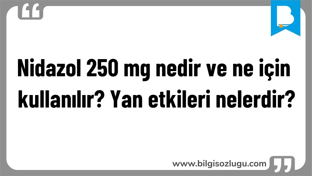 Nidazol 250 mg nedir ve ne için kullanılır? Yan etkileri nelerdir?