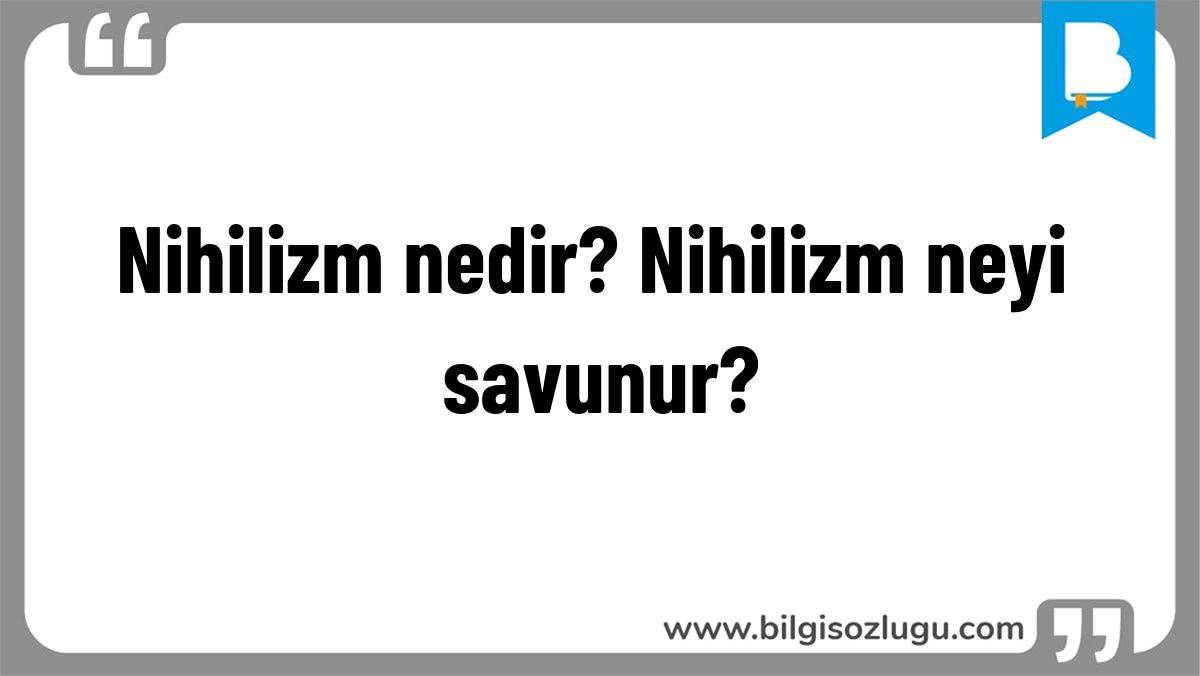 Nihilizm nedir? Nihilizm neyi savunur?