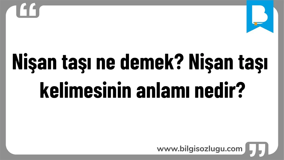 Nişan taşı ne demek? Nişan taşı kelimesinin anlamı nedir?