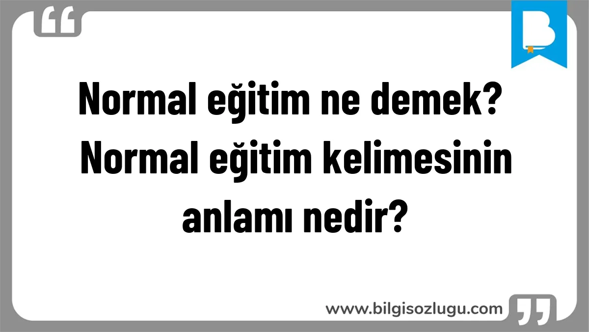 Normal eğitim ne demek? Normal eğitim kelimesinin anlamı nedir?