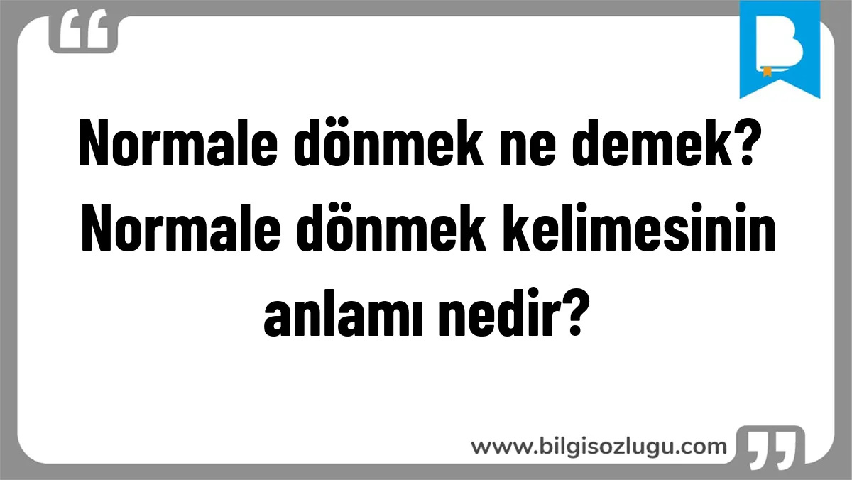 Normale dönmek ne demek? Normale dönmek kelimesinin anlamı nedir?