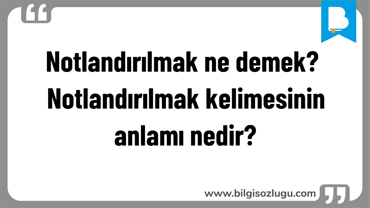 Notlandırılmak ne demek? Notlandırılmak kelimesinin anlamı nedir?
