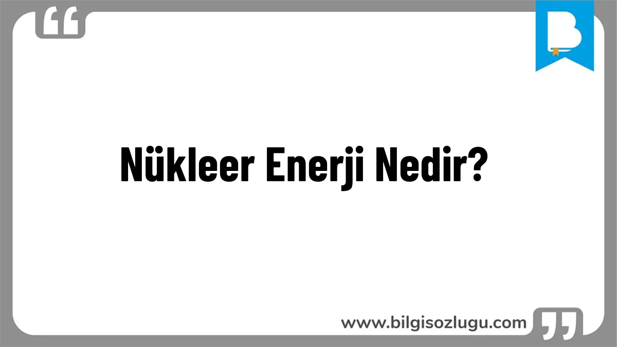 Nükleer Enerji Nedir?